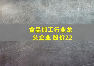 食品加工行业龙头企业 股价22